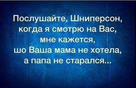 Послушайте Шниперсон когда я мне кажвтся шо ВЁша мама не хотела а папа не старался