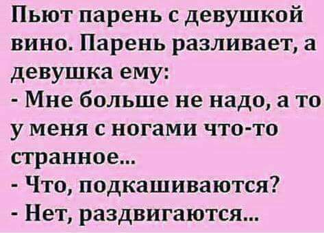 Пьют парень с девушкой вино Парень разливает а девушка ему Мне больше не надо а то у меня с ногами что то странное Что подкашиваются Нет раздвигаются