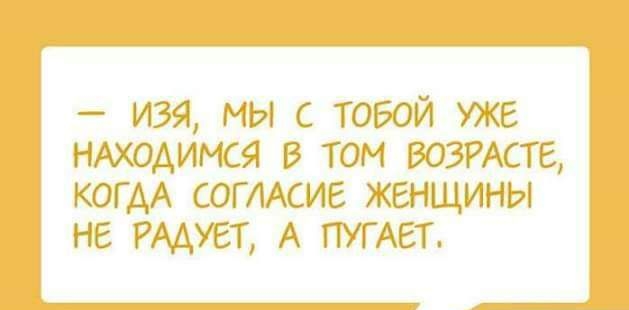 изя мы с тобой уже НАХОАИМСЯ в том возмсте КОГАА СОГЛАСИЕ женщины НЕ РМУЕТ А ПУГАЕТ