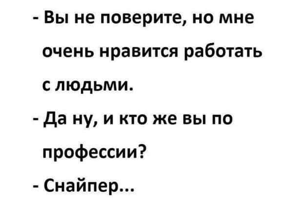 Вы не поверите но мне очень нравится работать слюдьми да ну и кто же вы по профессии Снайпер