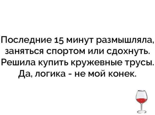 Последние 15 минут размышляла заняться спортом или сдохнуть Решила купить кружевные трусы да логика не мой конек