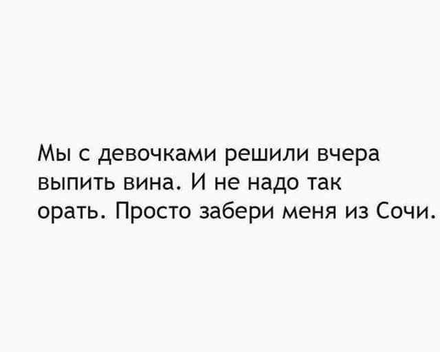 Мы с девочками решили вчера выпить вина И не надо так орать Просто забери меня из Сочи