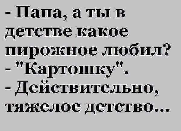 Папа а ты в детстве какое пирожное любил Картошку Действительно тяжелое детство