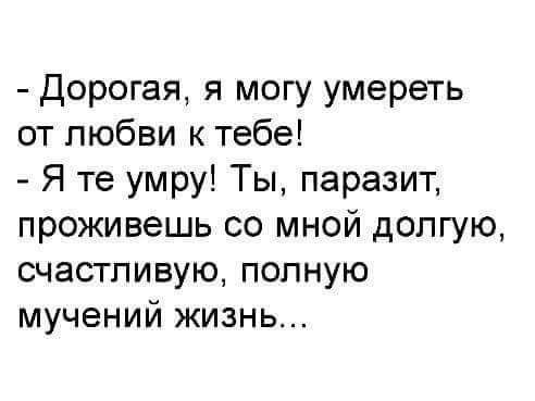 дорогая я могу умереть от любви к тебе Я те умру Ты паразит проживешь со мной долгую счастливую полную мучений жизнь