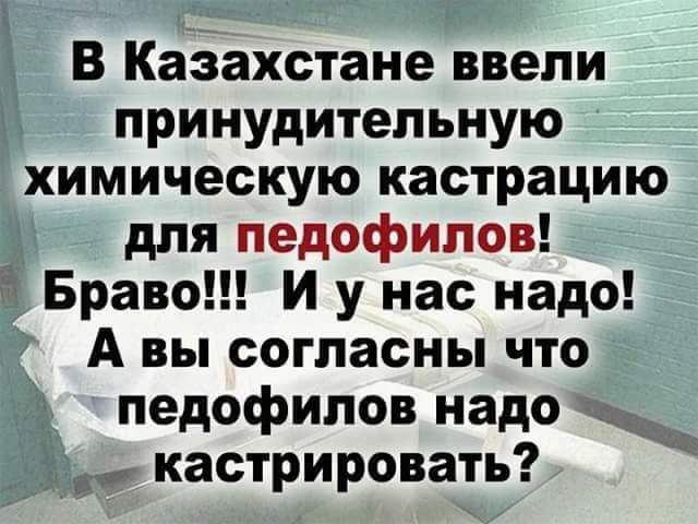 В Казахстане ввели принудительную химическую кастрацию для педофилов Браво И у нас надо А вы согласны что педофилов надо Ё кастрировать