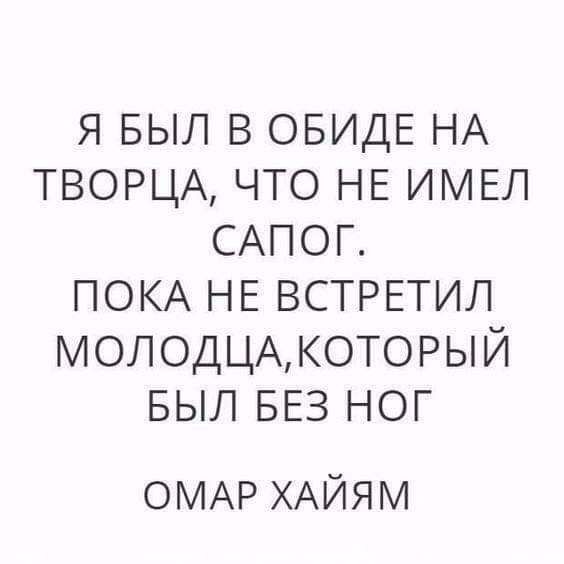 я БЫЛ в ОБИДЕ НА ТВОРЦА что НЕ ИМЕЛ САПОГ ПОКА НЕ ВСТРЕТИЛ МОЛОДЦАКОТОРЫЙ БЫЛ БЕЗ ног ОМАР ХАЙЯМ