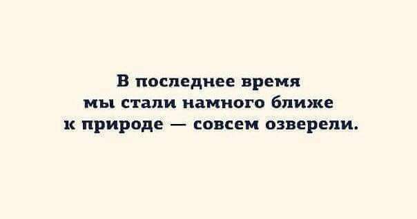 В последнее время мы стали намного ближе к природе совсем озверепи