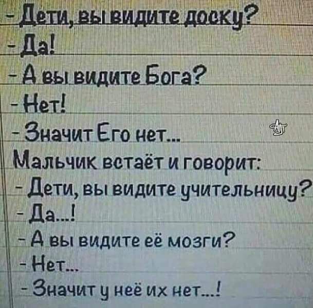 _Авы видите Бога е1_ _ _ _ Значит Его нет 25 Мальчик встаёт и говорит Дети вы видите учительницу _ Да _ А вы видите её мозги _ 1 Нет _ _ Значит у неё их нет