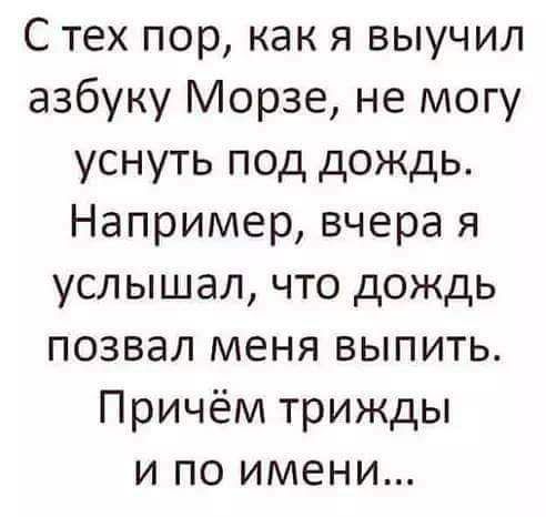 С тех пор как я выучил азбуку Морзе не могу уснуть под дождь Например вчера я услышал что дождь позвал меня выпить Причём трижды и по имени