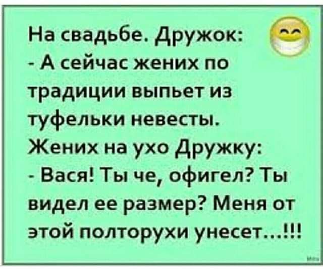 На свадьбе Дружок А сейчас жених по традиции выпьет иэ туфельки невесты Жених на ухо Дружку Вася Ты че офигел Ты видел ее размер Меня от этой полторухи унесет