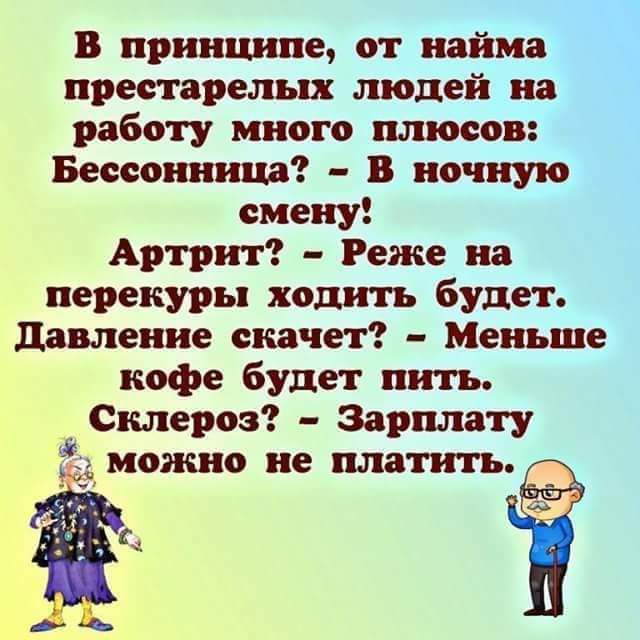 В принципе от найма престарелых людей на работу много плюсов Бессонница В ночную смену Артрит Реже на перекуры ходить будет давление скачет Меньше кофе будет пить Склероз Зарплату можт не платить