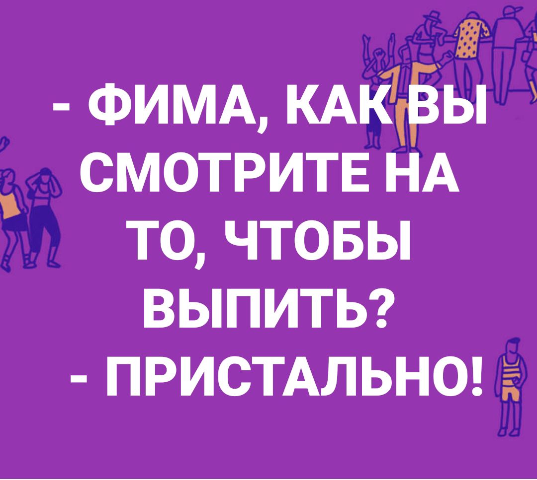 Ё ФИМАКАК7 ы смотритв НА то чтовы выпиты ПРИСТАЛЬНО