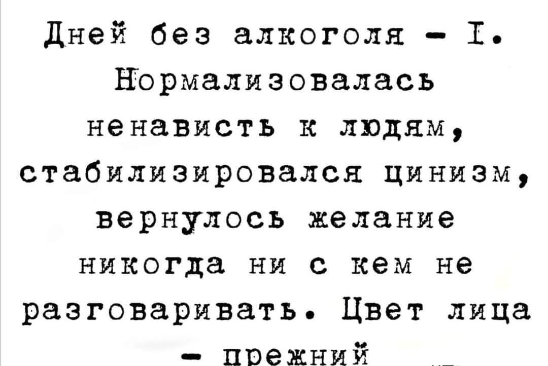 дней без алкоголя 1 Цермализоваласъ ненависть к людям стабилизировался цинизм вернулось желание никогда ни с кем не разговаривать Цвет лица прежний _