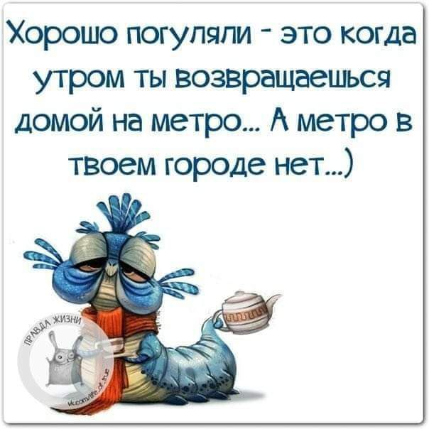 Хорошо погупягм это когда утром ты возвращаешься домой на метро А метро в твоем городе нет