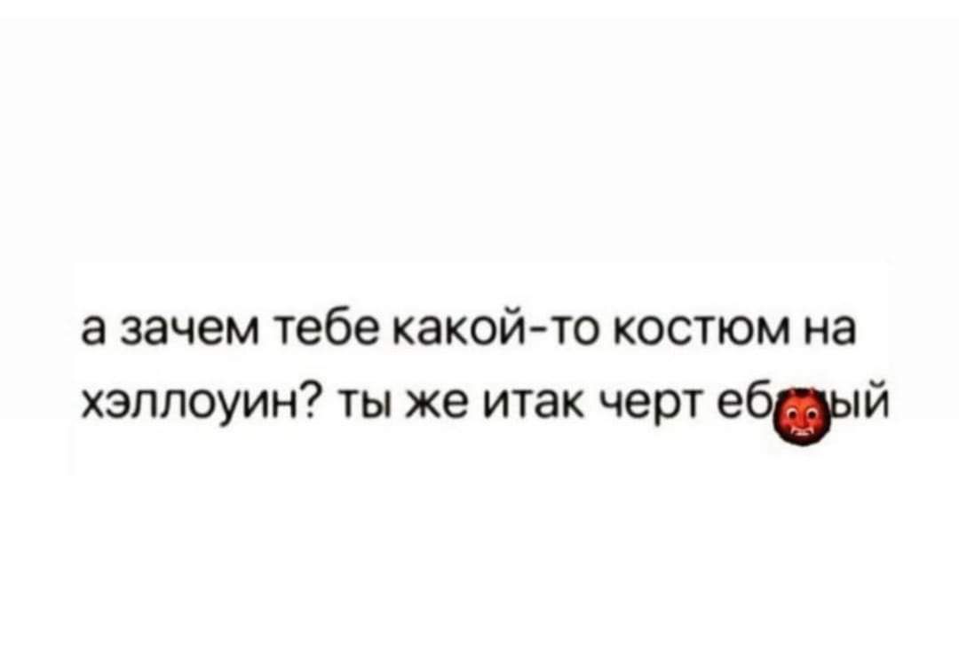 а зачем тебе какой то костюм на зппоуин ты же итак черт ебы