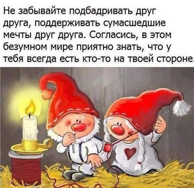 Не забывайте подбадривать друг друга поддерживать сумасшедшие мечты дРУГ друга Согласись в этом безумном мире приятно знать что у тебя всегда есть кто то на твоей стороне