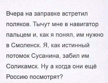 Вчера на заправке встретил поляков Тычут мне в навигатор пальцем и как я понял им нужно в Смоленск Я как истинный потомок Сусанина забил им Соликамск Ну а когда они ещё Россию посмотрят