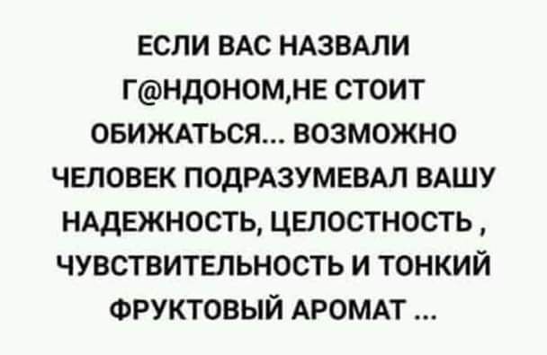 ЕСЛИ ВАС НАЗВАЛИ ГНДОНОМНЕ СТОИТ ОБИЖАТЬСЯ ВОЗМОЖНО ЧЕЛОВЕК ПОДРАЗУМЕВАЛ ВАШУ НАДЕЖНОСТЬ ЦЕЛОСТНОСТЬ ЧУВСТВИТЕЛЬНОСТЬ И ТОНКИЙ ФРУКТОВЫЙ АРОМАТ