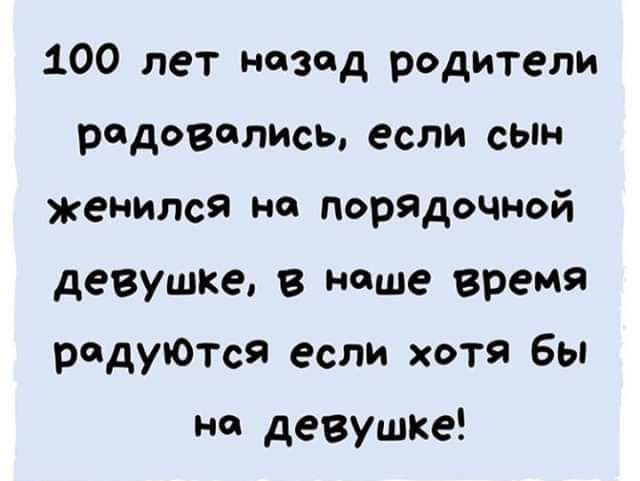 100 лет назад родители радовались если сЫн женился на порядочной девушке в наше время радуготся если хотя бы на девушке