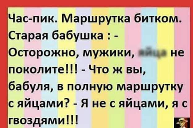 Часпик Маршрутка битком Старая бабушка Осторожно мужики дни не поколите Что ж вы бабуля в полную маршрутку с яйцами Я не с яйцами я с гвоздями и
