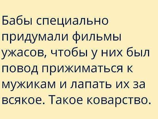 Бабы специально придумали фильмы ужасов чтобы у них был повод прижиматься к мужикам и лапать их за всякое Такое коварство
