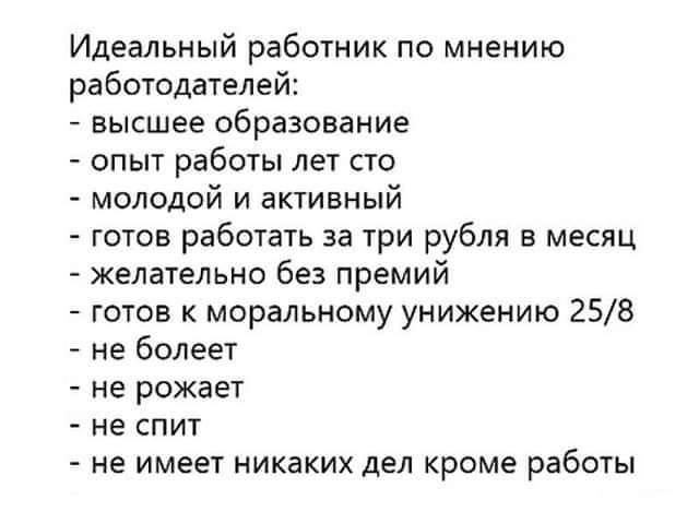 Идеальный работник по мнению работодателей высшее образование опыт работы лет сто молодой и активный готов работать за три рубля в месяц желательно без премий готов к моральному унижению 258 не болеет не рожает не спит не имеет никаких дел кроме работы