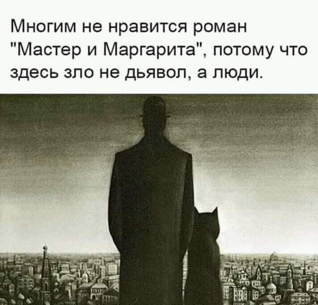 Многим не нравится роман Мастер и Маргарита потому что здесь ЗЛО не дьявол а ЛЮДИ