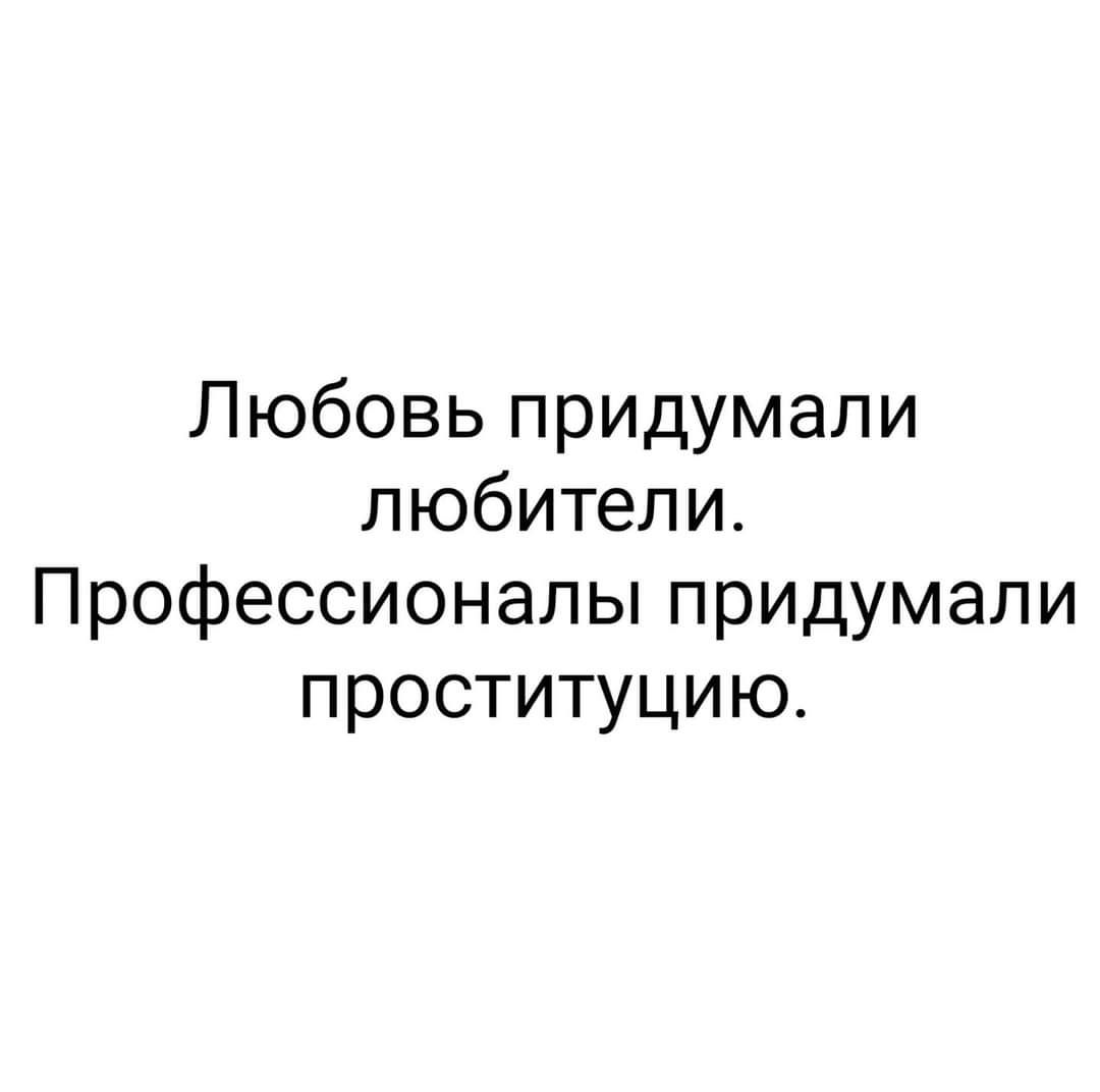 Любовь придумали любители Профессионалы придумали проституцию