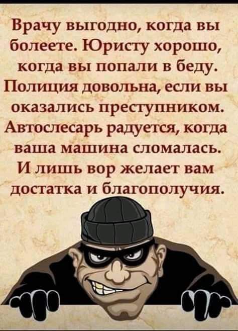 Врачу выгодно когда вы болеете Юристу хорошо когда вы попали в беду Полиция довольна если вы оказались преступником Автослесарь радуется когда ваша машина сломалась И лишь вор желает вам достатка и благополучия