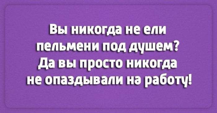 Вы никогда не ели пельмени под дшем да вы просто никогда не опаздывали на работч