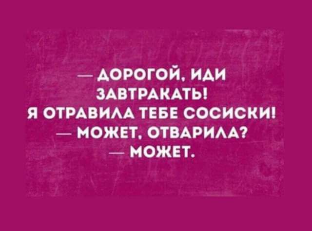 АОРОГОЙ ИАИ ЗАВТРАКАТЫ Я ОТРАВИМ ТЕБЕ СОСИСКИ МОЖЕТ ОТВАРИАА МОЖЕТ