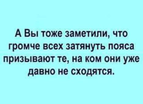 А Вы тоже заметили что громче всех затянуть пояса призывают те на ком они уже давно не сходятся