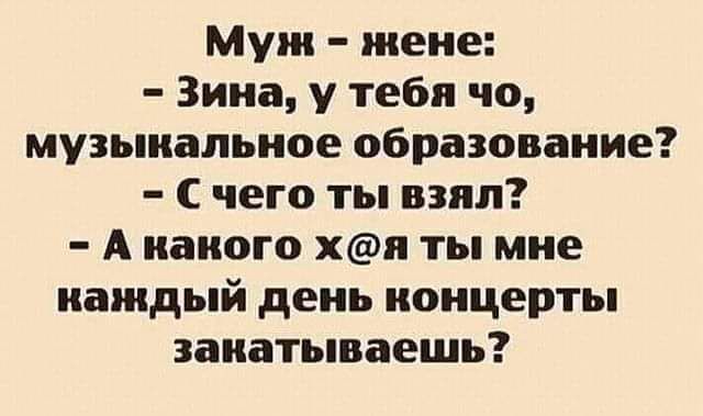 Муж жене Зина у тебя чо музыкальное образование С чего ты взял А какого хи ты мне каждый день концерты закатываешь