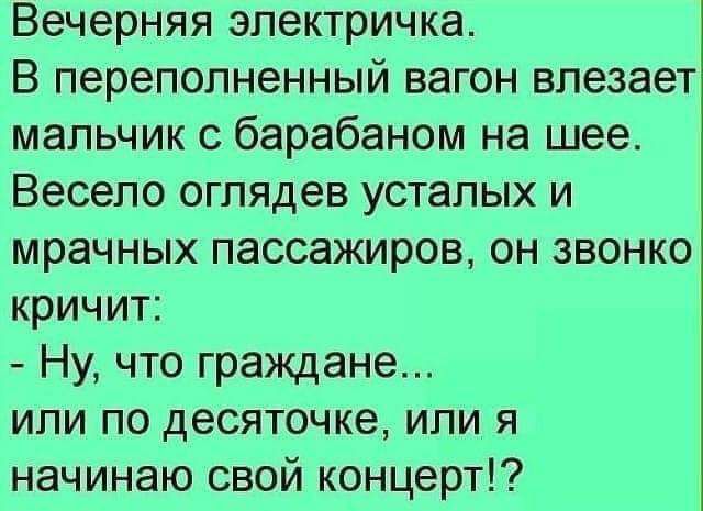 Вечерняя электричка В переполненный вагон влезает мальчик с барабаном на шее Весело оглядев усталых и мрачных пассажиров он звонко кричит Ну что граждане или по десяточке или я начинаю свой концерт