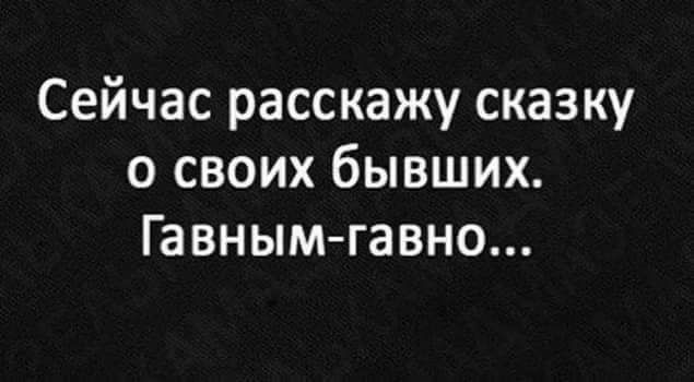 Сейчас расскажу сказку о своих бывших Гавным гавно