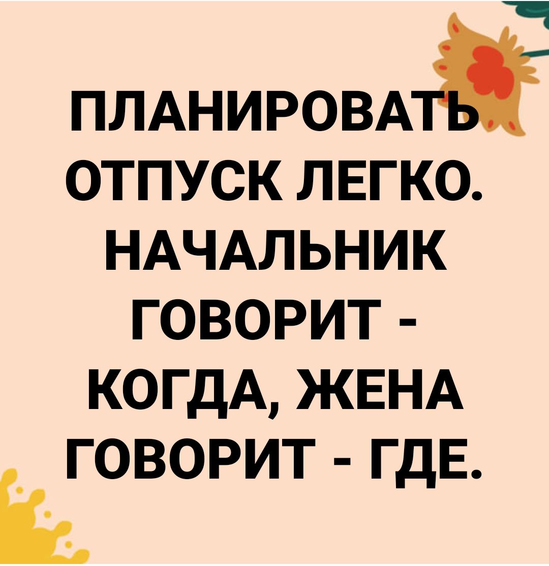 ПЛАНИРОВАі ОТПУСК ЛЕГКО НАЧАЛЬНИК ГОВОРИТ КОГДА ЖЕНА ГОВОРИТ ГДЕ