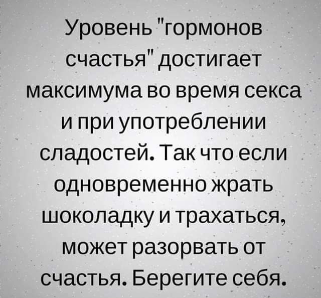 Уровень гормонов счастья дости гает максимума во время секса и при употреблении сладостей Так что если одновременно жрать шоколадку и трахаться может разорвать от счастья Берегите себя