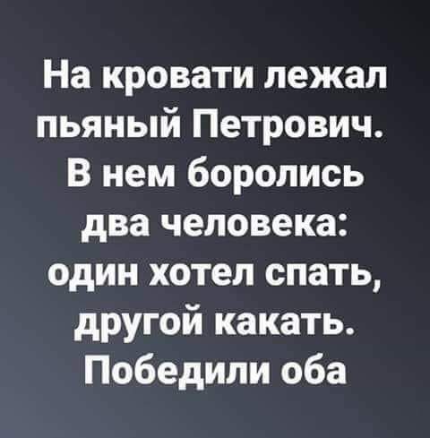 На кровати пежап пьяный Петрович В нем боролись два человека один хотел спать другой какать Победили оба