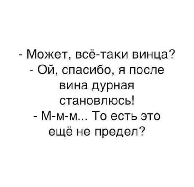 Может всё таки винца Ой спасибо я после вина дурная становлюсь М м м То есть это ещё не предел