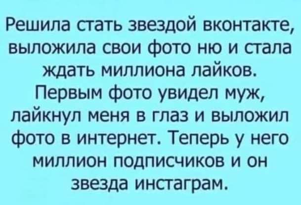 Решила стать звездой вконтакте выложила свои фото ню и сгала ждать миллиона пайков Первым фото увидел муж лайкнуп меня в глаз и выложил фото в интернет Теперь у него миллион подписчиков и он звезда инстаграм