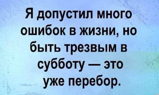 Я допустил много ошибок в жизни но быть трезвым в субботу это уже перебор