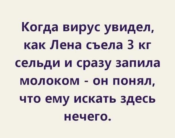 Когда вирус увидел как Лена съела 3 кг сельди и сразу запила молоком он понял что ему искать здесь нечего