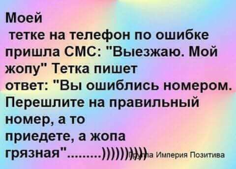 Моей тетке на телефон по ошибке пришла СМС Выезжаю Мой жопу Тетка пишет ответ Вы ошИблись номером Перешлите на правильный номер а то приедете а жопа грязная Империя п