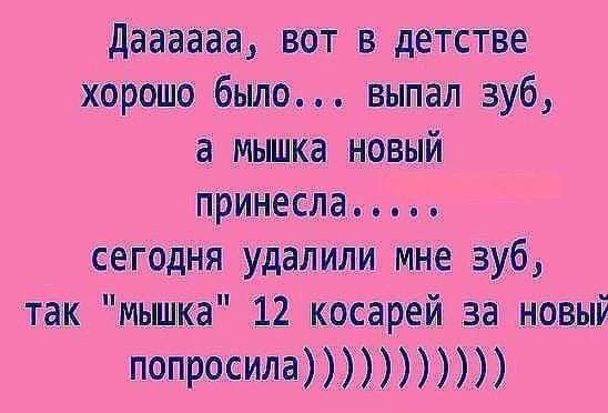 даааааа вот в детстве хорошо было выпал зуб а мьишка новый принесла сегодня удалили мне зуб так мышка 12 косарей за новый ПОПРОСИЛЗ