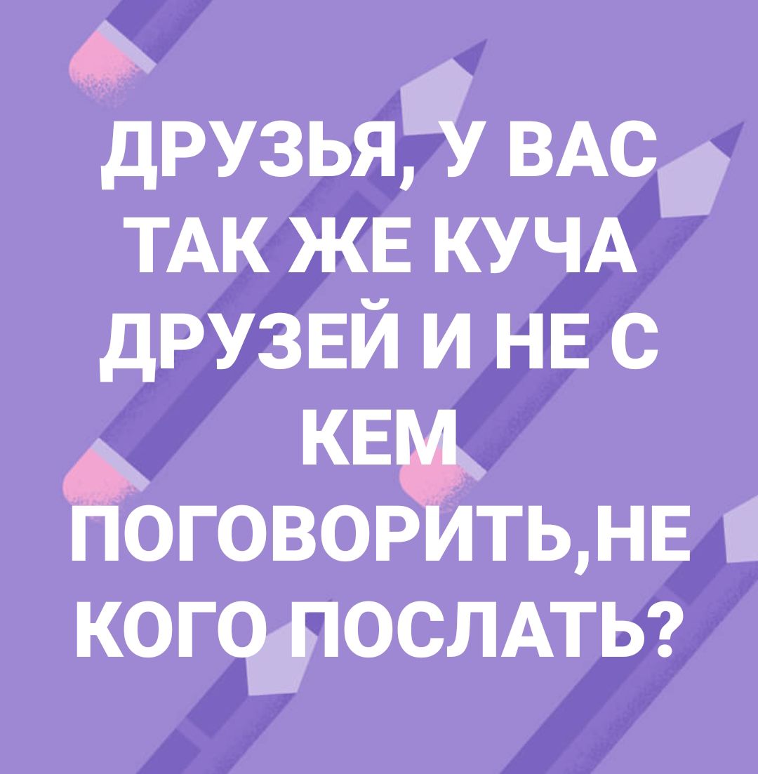 дРУЗЬЯЁ ВАСЁ ТАК ЖЕ КУЧА ДРУЗЕЙ И НЕ С ГОВОЕР ТЬ НЕ С КОГЧЁЮСЛАТЬ