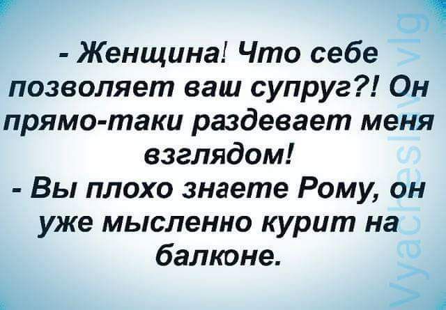 Г Женщина Что себе позволяет ваш супруг Он прямо таки раздевает меня взглядом Вы плохо знаете Рому он уже мысленно курит на балконе А