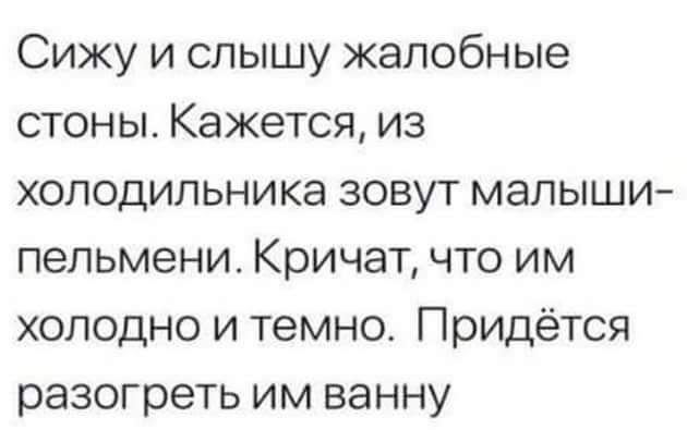 Сижу и слышу жалобные стоны Кажется из холодильника зовут малыши пепьмени Кричат что им холодно и темно Придётся разогреть им ванну