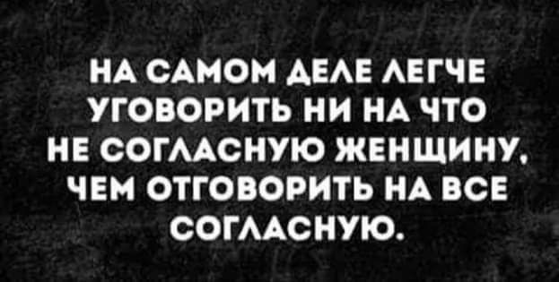 НА САМОМ АЕАЕ АЕГЧЕ УГОВОРИТЬ НИ НА ЧТО НЕ СОГААОНУЮ ЖЕНЩИНУ ЧЕМ ОТГОВОРИТЬ НА ВСЕ СОГААСНУЮ