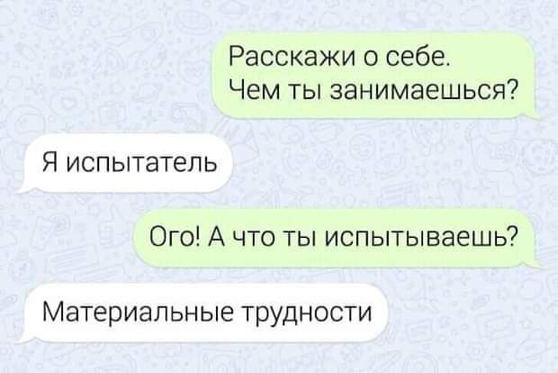 Расскажи о себе Чем ты занимаешься Я испытатель Ого А что ты испытываешь Материальные трудности