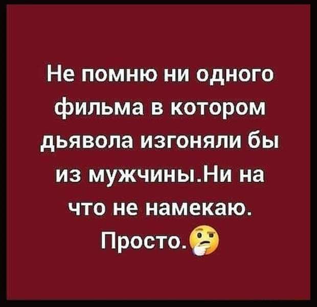 Не помню ни одного фильма в котором дьявола изгоняли бы из мужчиныНи на что не намекаю Просто в